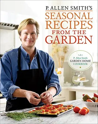 P. Allen Smith's Seasonal Recipes from the Garden: Ein Gartenhaus-Kochbuch - P. Allen Smith's Seasonal Recipes from the Garden: A Garden Home Cookbook