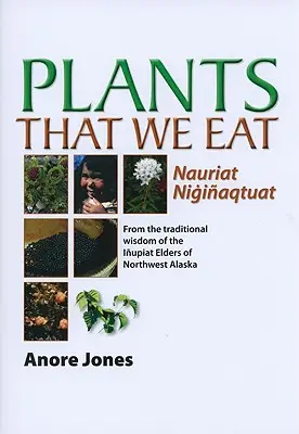 Pflanzen, die wir essen: Nauriat Nigiaqtaut - Aus der traditionellen Weisheit der Iupiat-Ältesten von Nordwest-Alaska - Plants That We Eat: Nauriat Nigiaqtaut - From the Traditional Wisdom of the Iupiat Elders of Northwest Alaska