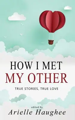 How I Met My Other, Wahre Geschichten, Wahre Liebe: Eine Sammlung von Kurzgeschichten über echte Romantik - How I Met My Other, True Stories, True Love: A Real Romance Short Story Collection