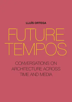 Future Tempos: Gespräche über Architektur über Zeit und Medien hinweg - Future Tempos: Conversations on Architecture Across Time and Media