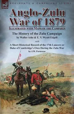 Anglo-Zulu Krieg von 1879: Illustriert mit Karten des Feldzuges - Die Geschichte des Zulu-Feldzuges von Waller Ashe und E. V. Wyatt Edgell mit einem Sh - Anglo-Zulu War of 1879: Illustrated with Maps of the Campaign-The History of the Zulu Campaign by Waller Ashe and E. V. Wyatt Edgell with a Sh