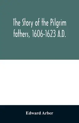 Die Geschichte der Pilgerväter, 1606-1623 n. Chr.: erzählt von ihnen selbst, ihren Freunden und ihren Feinden - The story of the Pilgrim fathers, 1606-1623 A.D.: as told by themselves, their friends, and their enemies