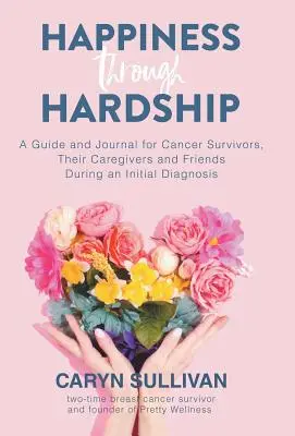 Glücklich durch die Not: Ein Leitfaden und Tagebuch für Krebspatienten, ihre Betreuer und Freunde während der Erstdiagnose - Happiness Through Hardship: A Guide and Journal for Cancer Patients, Their Caregivers and Friends During an Initial Diagnosis