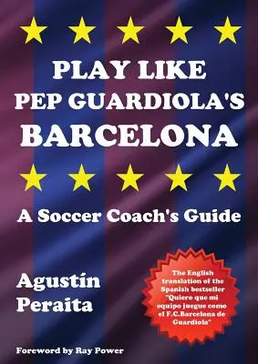 Spielen wie Pep Guardiola's Barcelona: Ein Leitfaden für Fußballtrainer - Play Like Pep Guardiola's Barcelona: A Soccer Coach's Guide