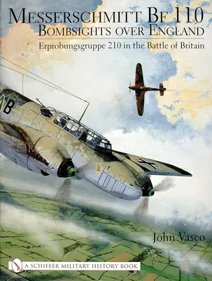 Messerschmitt Bf 110: Bombenflug über England: Die Erprobungsgruppe 210 in der Schlacht um England - Messerschmitt Bf 110: Bombsights Over England: Erprobungsgruppe 210 in the Battle of Britain