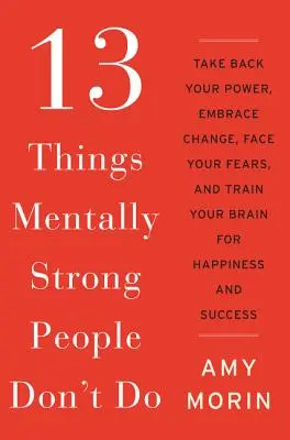 13 Dinge, die psychisch starke Menschen nicht tun: Holen Sie sich Ihre Macht zurück, nehmen Sie den Wandel an, stellen Sie sich Ihren Ängsten und trainieren Sie Ihr Gehirn für Glück und Erfolg - 13 Things Mentally Strong People Don't Do: Take Back Your Power, Embrace Change, Face Your Fears, and Train Your Brain for Happiness and Success