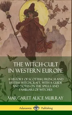 Der Hexenkult in Westeuropa: Eine Geschichte des schottischen, französischen und britischen Hexenwesens, mit einem Leitfaden und Anmerkungen zu den Zaubersprüchen und Vertrauten der Hexen - The Witch-cult in Western Europe: A History of Scottish, French and British Witchcraft, with A Guide and Notes on the Spells and Familiars of Witches