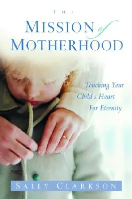 Die Mission der Mutterschaft: Berühre das Herz deines Kindes in der Ewigkeit - The Mission of Motherhood: Touching Your Child's Heart of Eternity