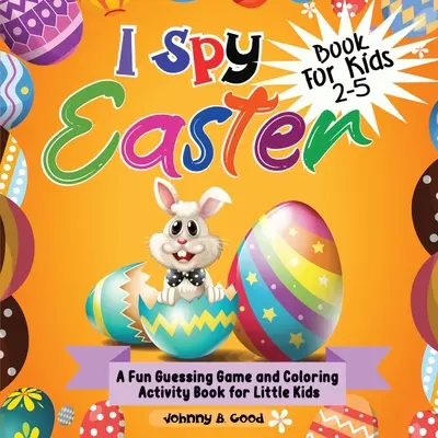 I Spy Osterbuch für Kinder 2-5: Ein lustiges Ratespiel und Ausmalbuch für kleine Kinder - I Spy Easter Book For Kids 2-5: A fun Guessing Game and Coloring Activity Book for Little Kids