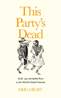 This Party's Dead: Trauer, Freude und verschütteter Rum auf den Todesfesten der Welt - This Party's Dead: Grief, Joy and Spilled Rum at the World's Death Festivals