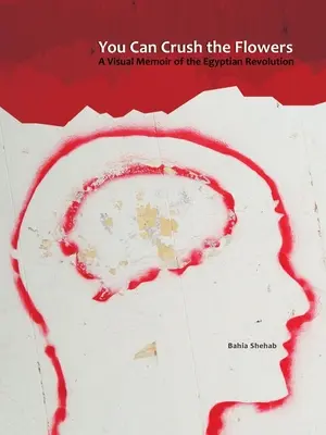 Du kannst die Blumen zerquetschen: Eine visuelle Erinnerung an die ägyptische Revolution - You Can Crush the Flowers: A Visual Memoir of the Egyptian Revolution