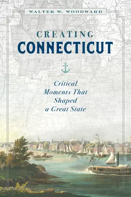 Connecticut schaffen: Kritische Momente, die einen großen Staat formten - Creating Connecticut: Critical Moments That Shaped a Great State