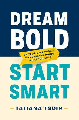 Dream Bold, Start Smart: Sei dein eigener Chef und verdiene Geld mit dem, was du liebst - Dream Bold, Start Smart: Be Your Own Boss and Make Money Doing What You Love