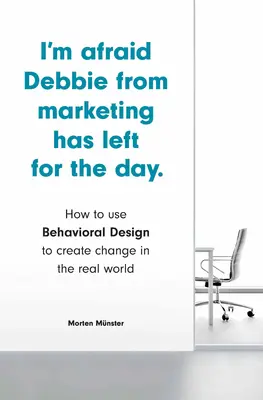 Ich fürchte, Debbie vom Marketing ist für heute gegangen: Wie man mit Behavioral Design Veränderungen in der realen Welt herbeiführt - I'm Afraid Debbie from Marketing Has Left for the Day: How to Use Behavioral Design to Create Change in the Real World