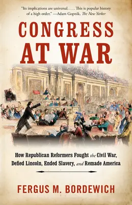 Der Kongress im Krieg: Wie republikanische Reformer im Bürgerkrieg kämpften, Lincoln trotzten, die Sklaverei beendeten und Amerika neu gestalteten - Congress at War: How Republican Reformers Fought the Civil War, Defied Lincoln, Ended Slavery, and Remade America