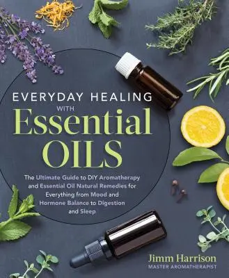 Tägliches Heilen mit ätherischen Ölen: Der ultimative Leitfaden für selbstgemachte Aromatherapie und natürliche Heilmittel mit ätherischen Ölen für alles von Stimmung und Hormonhaushalt - Everyday Healing with Essential Oils: The Ultimate Guide to DIY Aromatherapy and Essential Oil Natural Remedies for Everything from Mood and Hormone B