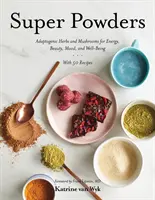 Super-Pulver: Adaptogene Kräuter und Pilze für Energie, Schönheit, gute Laune und Wohlbefinden - Super Powders: Adaptogenic Herbs and Mushrooms for Energy, Beauty, Mood, and Well-Being