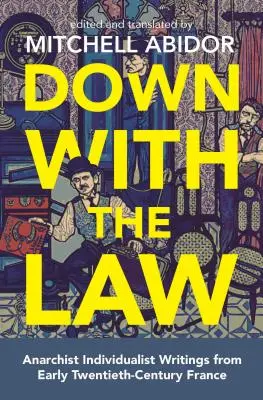 Down with the Law: Anarchistische individualistische Schriften aus dem Frankreich des frühen zwanzigsten Jahrhunderts - Down with the Law: Anarchist Individualist Writings from Early Twentieth-Century France