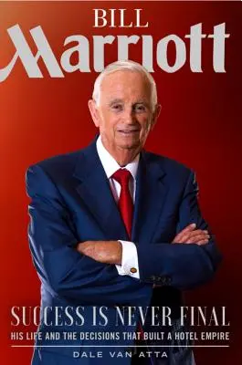 Bill Marriott: Erfolg ist nie endgültig - sein Leben und die Entscheidungen, die ein Hotelimperium begründeten - Bill Marriott: Success Is Never Final--His Life and the Decisions That Built a Hotel Empire