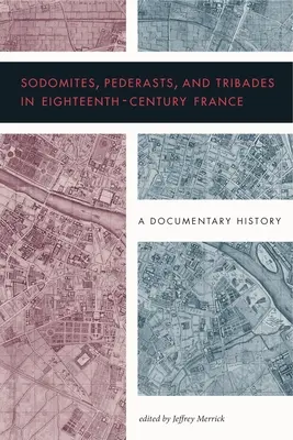 Sodomiten, Päderasten und Tribaden im Frankreich des achtzehnten Jahrhunderts: Eine dokumentarische Geschichte - Sodomites, Pederasts, and Tribades in Eighteenth-Century France: A Documentary History