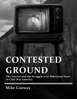 Umstrittenes Terrain: Der Tunnel und der Kampf um die Fernsehnachrichten im Amerika des Kalten Krieges - Contested Ground: The Tunnel and the Struggle over Television News in Cold War America