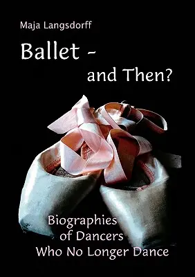 Ballett - und dann?: Biographien von Tänzern, die nicht mehr tanzen - Ballet - and Then?: Biographies of Dancers who No Longer Dance