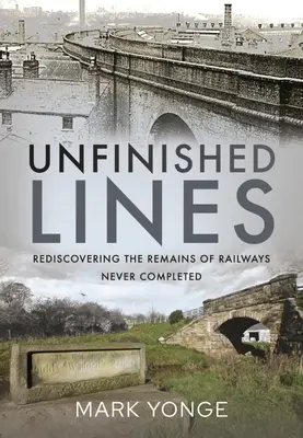 Unvollendete Gleise: Die Wiederentdeckung der Überreste nie vollendeter Eisenbahnen - Unfinished Lines: Rediscovering the Remains of Railways Never Completed