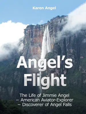 Der Flug des Engels: Das Leben von Jimmie Angel - amerikanischer Flieger und Forscher - Entdecker der Angel Falls - Angel's Flight: The Life of Jimmie Angel - American Aviator-Explorer - Discoverer of Angel Falls