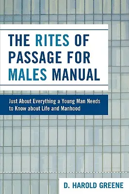 Das Handbuch zu den Riten der Passage für Männer: So ziemlich alles, was ein junger Mann über das Leben und die Männlichkeit wissen muss - The Rites of Passage for Males Manual: Just About Everything a Young Man Needs to Know About Life and Manhood