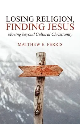 Die Religion verlieren, Jesus finden: Über das kulturelle Christentum hinausgehen - Losing Religion, Finding Jesus: Moving beyond Cultural Christianity