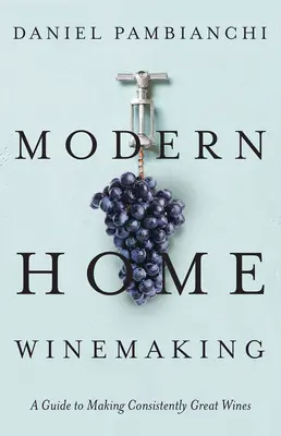 Modern Home Winemaking: Ein Leitfaden für die Herstellung gleichbleibend guter Weine - Modern Home Winemaking: A Guide to Making Consistently Great Wines