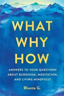 Was, Warum, Wie: Antworten auf Ihre Fragen über Buddhismus, Meditation und ein achtsames Leben - What, Why, How: Answers to Your Questions about Buddhism, Meditation, and Living Mindfully