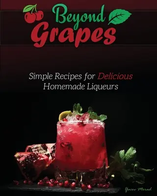 Jenseits der Trauben: Einfache Rezepte für köstliche hausgemachte Liköre - Beyond Grapes: Simple Recipes for Delicious Homemade Liqueurs