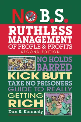 No B.S. Ruthless Management of People and Profits: Ohne Hemmungen, ohne Rücksicht auf Verluste, ohne Gefangene, ein Leitfaden, um wirklich reich zu werden - No B.S. Ruthless Management of People and Profits: No Holds Barred, Kick Butt, Take-No-Prisoners Guide to Really Getting Rich