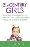 Mädchen des 21. Jahrhunderts - Wie die moderne Welt unseren Töchtern schadet und was wir dagegen tun können - 21st Century Girls - How the Modern World is Damaging Our Daughters and What We Can Do About It