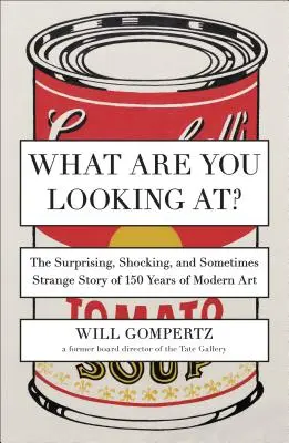 Was guckst du so? Die überraschende, schockierende und manchmal seltsame Geschichte von 150 Jahren moderner Kunst - What Are You Looking At?: The Surprising, Shocking, and Sometimes Strange Story of 150 Years of Modern Art