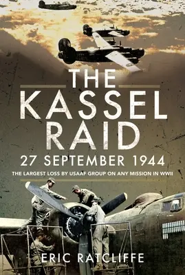 Der Überfall auf Kassel am 27. September 1944: Der größte Verlust einer USAAF-Gruppe bei einem Einsatz im Zweiten Weltkrieg - The Kassel Raid, 27 September 1944: The Largest Loss by USAAF Group on Any Mission in WWII