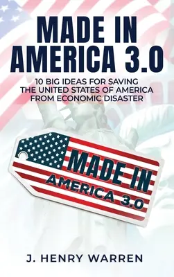Made in America 3.0 10 große Ideen zur Rettung der Vereinigten Staaten von Amerika vor der Wirtschaftskatastrophe - Made in America 3.0 10 Big Ideas for Saving the United States of America from Economic Disaster
