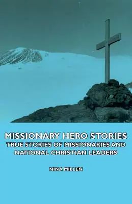 Missionary Hero Stories - Wahre Geschichten von Missionaren und nationalen christlichen Führungspersönlichkeiten - Missionary Hero Stories - True Stories of Missionaries and National Christian Leaders