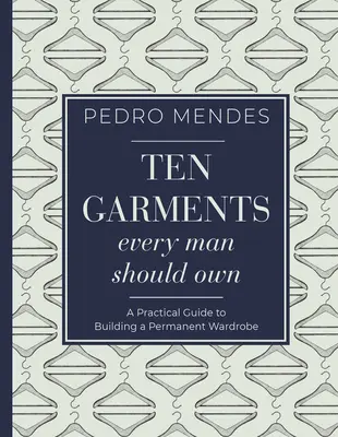 Zehn Kleidungsstücke, die jeder Mann besitzen sollte: Ein praktischer Leitfaden für den Aufbau einer ständigen Garderobe - Ten Garments Every Man Should Own: A Practical Guide to Building a Permanent Wardrobe