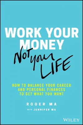 Arbeiten Sie mit Ihrem Geld, nicht mit Ihrem Leben: Wie Sie Ihre Karriere und Ihre persönlichen Finanzen in Einklang bringen, um zu bekommen, was Sie wollen - Work Your Money, Not Your Life: How to Balance Your Career and Personal Finances to Get What You Want