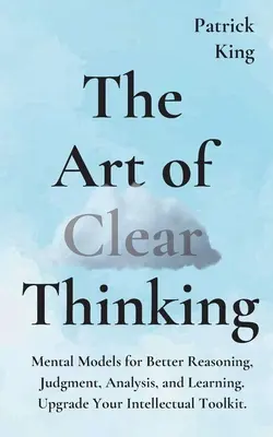 Die Kunst des klaren Denkens: Mentale Modelle für bessere Argumentation, Urteilsfähigkeit, Analyse und Lernen. Verbessern Sie Ihr intellektuelles Instrumentarium. - The Art of Clear Thinking: Mental Models for Better Reasoning, Judgment, Analysis, and Learning. Upgrade Your Intellectual Toolkit.