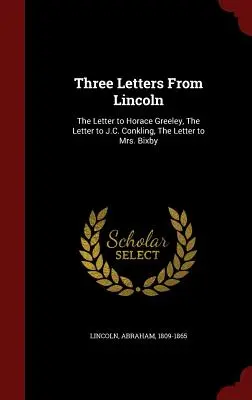 Drei Briefe von Lincoln: Der Brief an Horace Greeley, der Brief an J.C. Conkling, der Brief an Mrs. Bixby - Three Letters from Lincoln: The Letter to Horace Greeley, the Letter to J.C. Conkling, the Letter to Mrs. Bixby