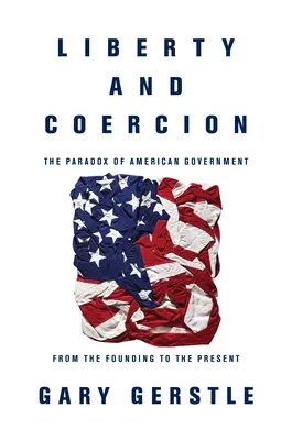 Freiheit und Zwang: Das Paradoxon der amerikanischen Regierung von den Anfängen bis zur Gegenwart - Liberty and Coercion: The Paradox of American Government from the Founding to the Present