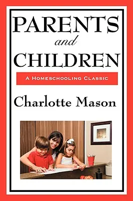Eltern und Kinder: Band II der Original-Homeschooling-Reihe von Charlotte Mason - Parents and Children: Volume II of Charlotte Mason's Original Homeschooling Series