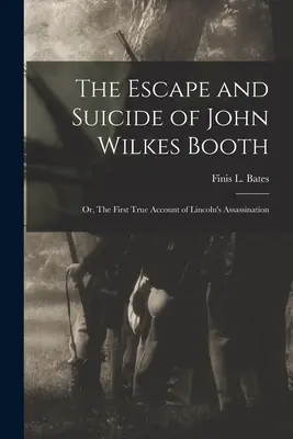 Die Flucht und der Selbstmord von John Wilkes Booth: oder: Der erste wahre Bericht über die Ermordung von Lincoln (Bates Finis L. (Finis Langdon)) - The Escape and Suicide of John Wilkes Booth: or, The First True Account of Lincoln's Assassination (Bates Finis L. (Finis Langdon))