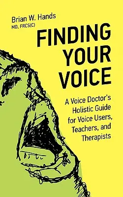 Finden Sie Ihre Stimme: Der ganzheitliche Leitfaden eines Stimmarztes für Stimmbildner, Lehrer und Therapeuten - Finding Your Voice: A Voice Doctor's Holistic Guide for Voice Users, Teachers, and Therapists