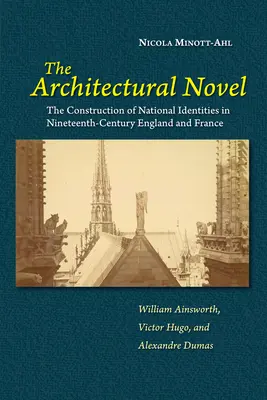 Der architektonische Roman: Die Konstruktion nationaler Identitäten im England und Frankreich des neunzehnten Jahrhunderts: William Ainsworth, Victor Hugo, und - The Architectural Novel: The Construction of National Identities in Nineteenth-Century England and France: William Ainsworth, Victor Hugo, and