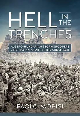 Die Hölle in den Schützengräben: Österreichisch-ungarische Sturmtruppen und italienische Arditi im Ersten Weltkrieg - Hell in the Trenches: Austro-Hungarian Stormtroopers and Italian Arditi in the Great War