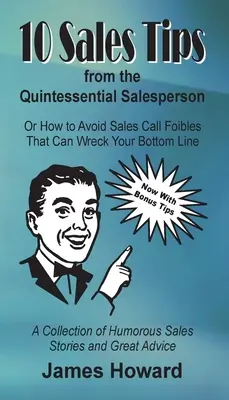 10 Verkaufstipps von der Quintessenz der Verkäufer: Wie man Fehler bei Verkaufsgesprächen vermeidet, die einem den Gewinn verderben können - 10 Sales Tips From The Quintessential Salesperson: How to Avoid Sales Call Foibles That Can Wreck Your Bottom Line